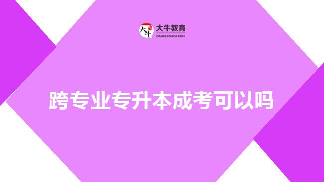 跨專(zhuān)業(yè)專(zhuān)升本成考可以嗎	