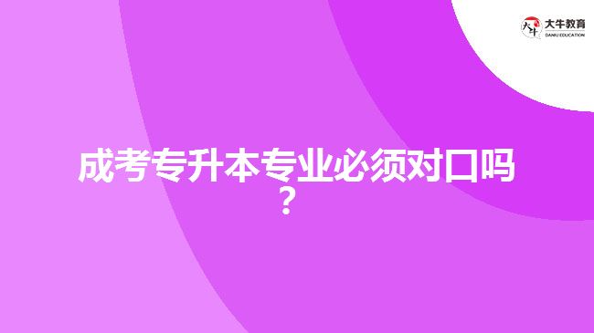 成考專升本專業(yè)必須對口嗎