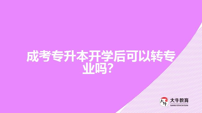 成考專升本開學后可以轉專業(yè)嗎