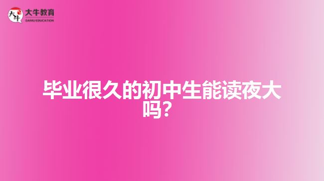 畢業(yè)很久的初中生能讀夜大嗎？