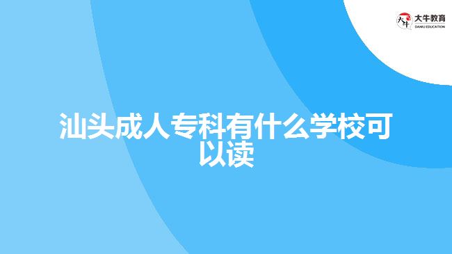 汕頭成人?？朴惺裁磳W?？梢宰x