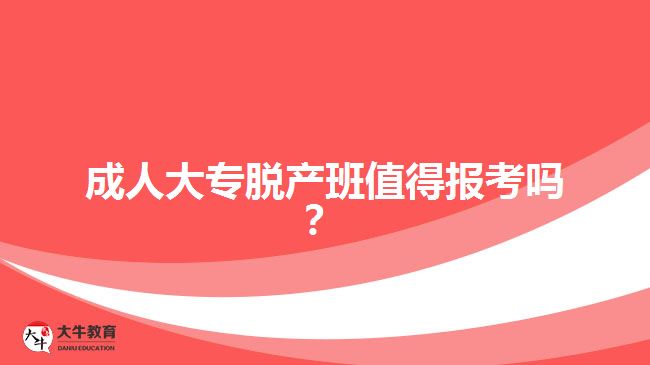 成人大專脫產班值得報考嗎？