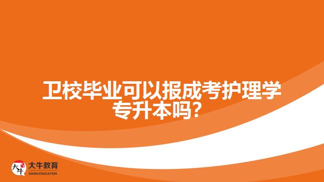 衛(wèi)校畢業(yè)可以報成考護理學專升本嗎