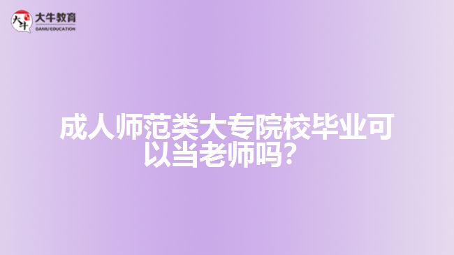 成人師范類大專院校畢業(yè)可以當(dāng)老師嗎？