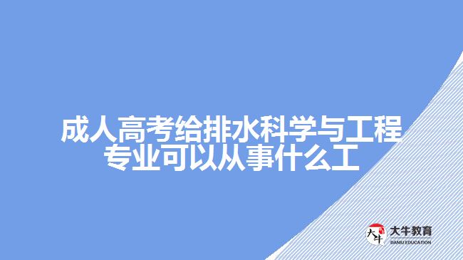 成人高考給排水科學與工程專業(yè)可以從事什么工