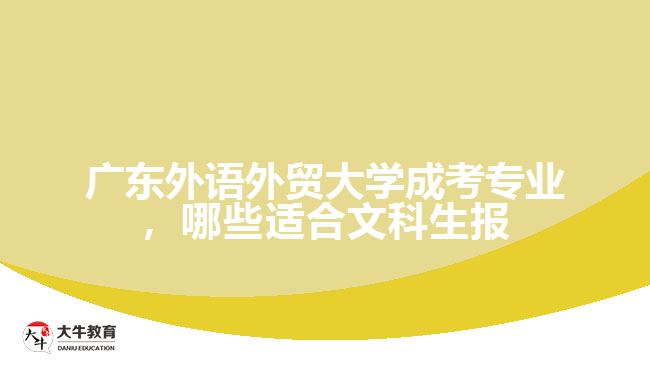 廣東外語外貿(mào)大學(xué)成考專業(yè)，哪些適合文科生報(bào)