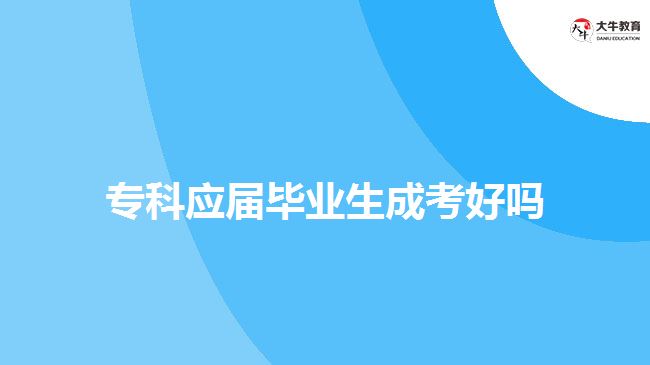 專科應(yīng)屆畢業(yè)生成考好嗎