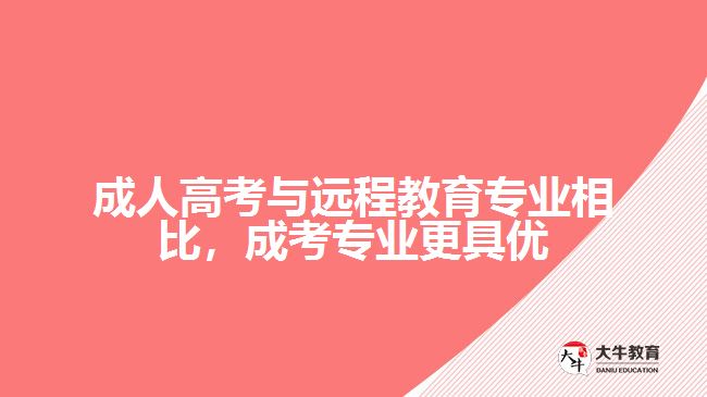 成人高考與遠程教育專業(yè)相比，成考專業(yè)更具優(yōu)勢