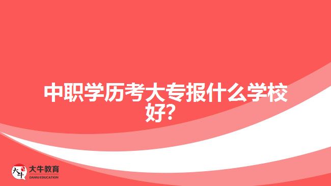 中職學(xué)歷考大專報什么學(xué)校好？