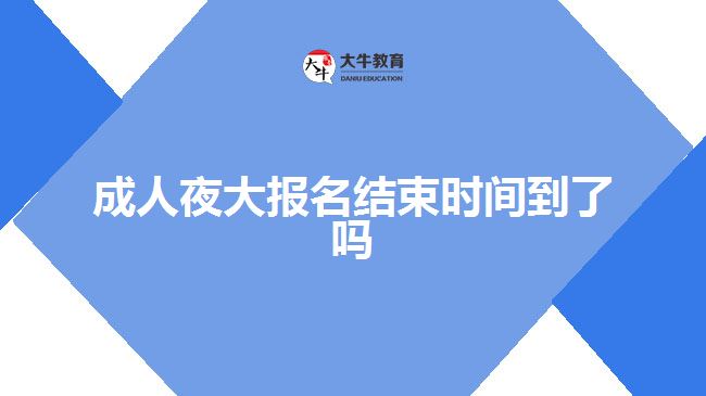 成人夜大報名結(jié)束時間到了嗎