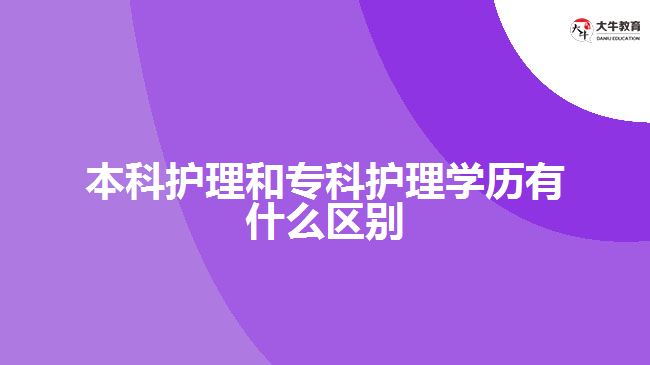 本科護(hù)理和?？谱o(hù)理學(xué)歷有什么區(qū)別