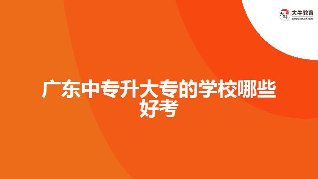 廣東中專升大專的學校哪些好考