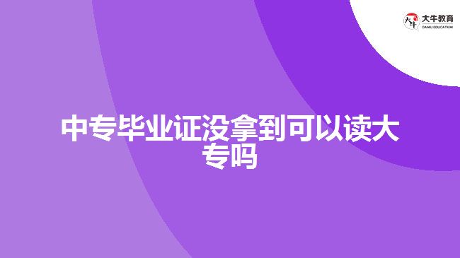 <b>中專畢業(yè)證沒拿到可以讀大專嗎</b>