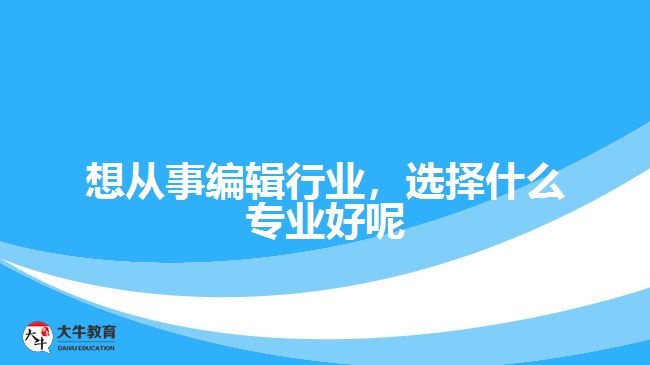 想從事編輯行業(yè)，選擇什么專業(yè)好呢