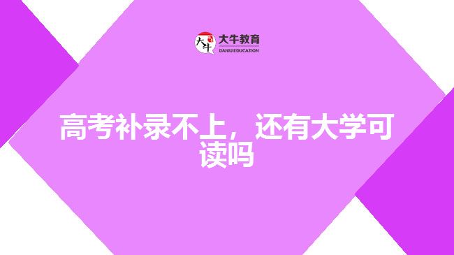 高考補(bǔ)錄不上，還有大學(xué)可讀嗎