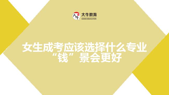 女生成考應該選擇什么專業(yè)“錢”景會更好