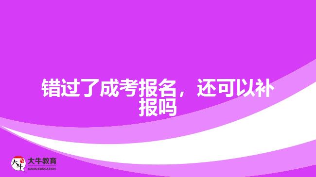 錯過了成考報名，還可以補報嗎