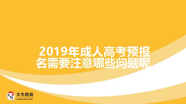  2019年成人高考預(yù)報(bào)名需要注意哪些問(wèn)題呢