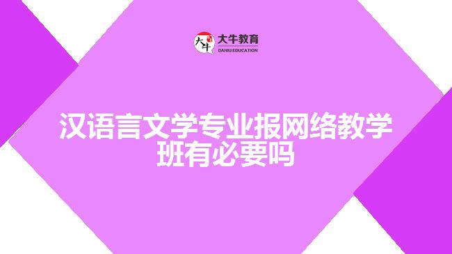 漢語言文學(xué)專業(yè)報網(wǎng)絡(luò)教學(xué)班有必要嗎