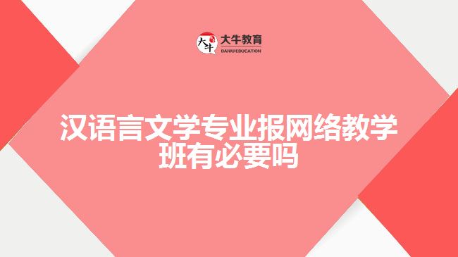 漢語言文學專業(yè)報網(wǎng)絡教學班有必要嗎