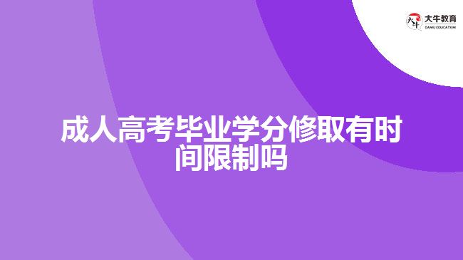 成人高考畢業(yè)學分修取有時間限制嗎