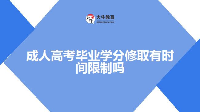 成人高考畢業(yè)學分修取有時間限制嗎