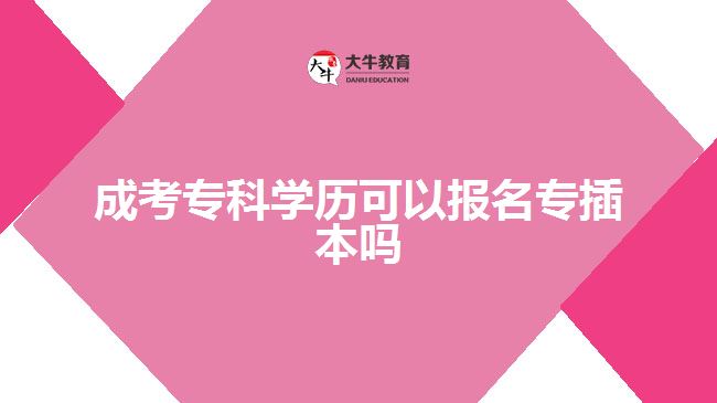 成考?？茖W歷可以報名專插本嗎