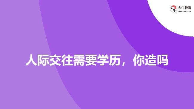 人際交往需要學(xué)歷，你造嗎