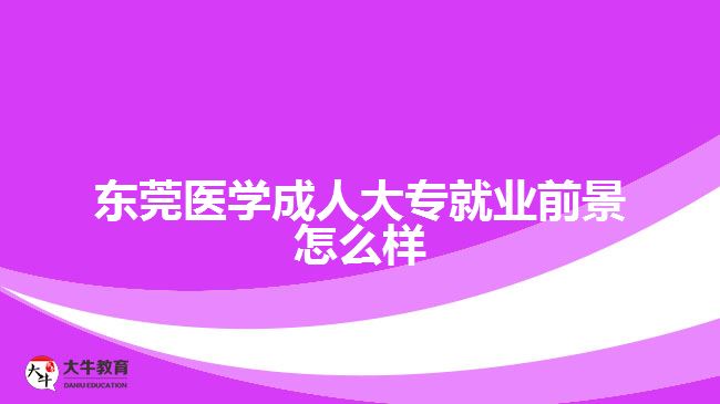 東莞醫(yī)學成人大專就業(yè)前景怎么樣