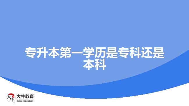 專升本第一學(xué)歷是?？七€是本科