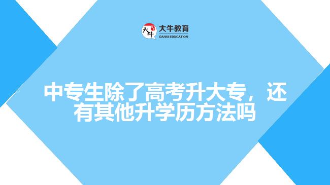 中專生除了高考升大專，還有其他升學(xué)歷方法嗎