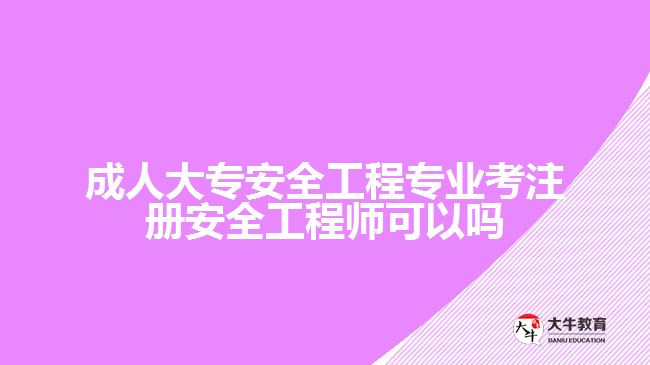 成人大專安全工程專業(yè)考注冊安全工程師可以嗎