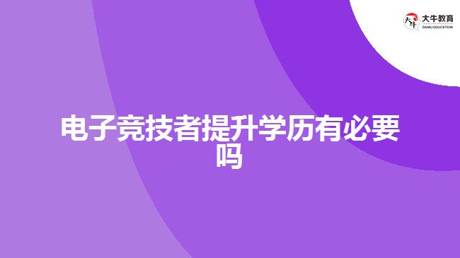 電子競(jìng)技者提升學(xué)歷有必要嗎