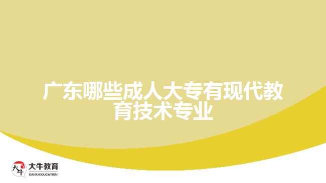 廣東哪些成人大專有現(xiàn)代教育技術(shù)專業(yè)