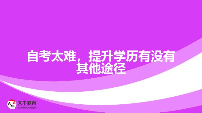 自考太難，提升學(xué)歷有沒(méi)有其他途徑