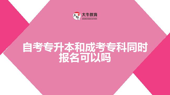 自考專升本和成考?？仆瑫r報名可以嗎