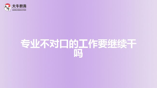 專業(yè)不對(duì)口的工作要繼續(xù)干嗎