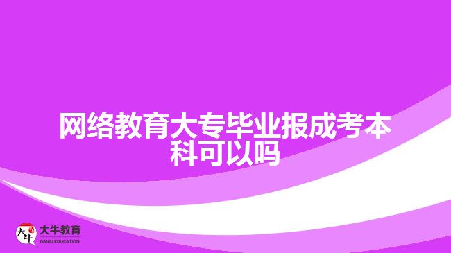 網(wǎng)絡教育大專畢業(yè)報成考本科可以嗎