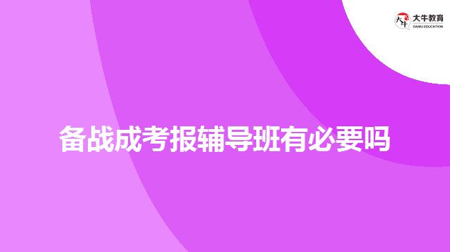 備戰(zhàn)成考報(bào)輔導(dǎo)班有必要嗎