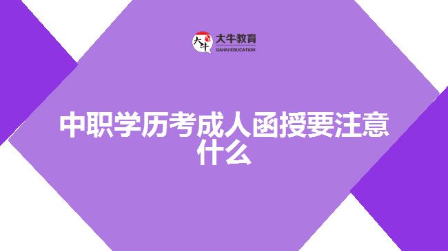 中職學歷考成人函授要注意什么