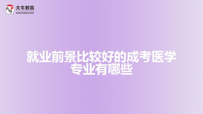 就業(yè)前景比較好的成考醫(yī)學專業(yè)有哪些