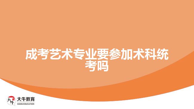 成考藝術專業(yè)要參加術科統(tǒng)考嗎