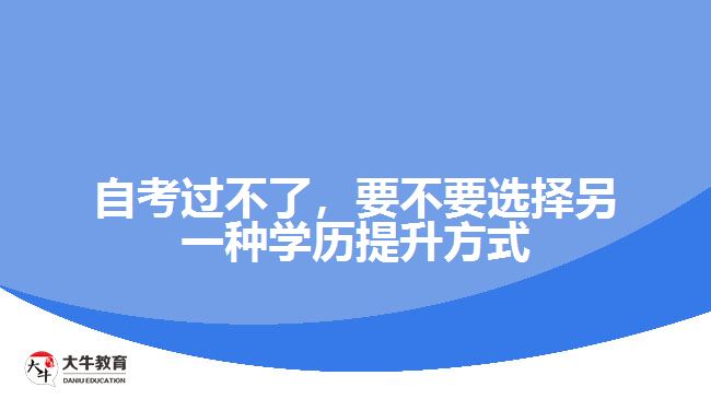 自考過不了，要不要選擇另一種學(xué)歷提升方式