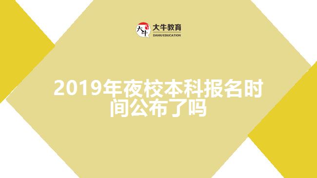 2019年夜校本科報名時間公布了嗎