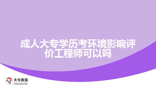 成人大專學(xué)歷考環(huán)境影響評價工程師可以嗎