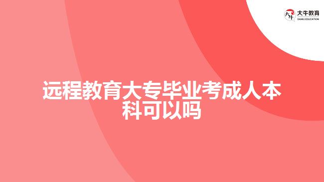 遠程教育大專畢業(yè)考成人本科可以嗎