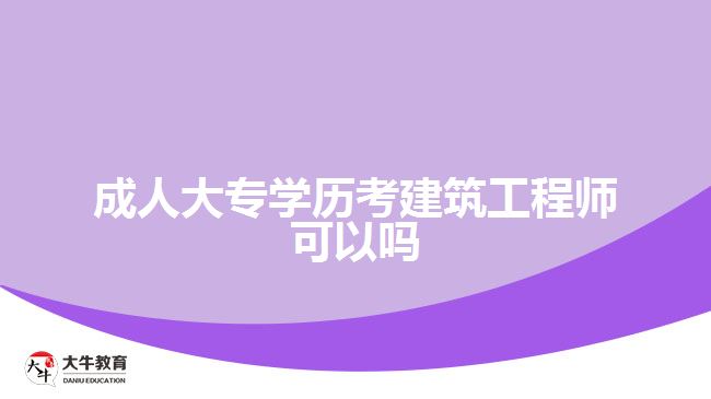 成人大專學(xué)歷考建筑工程師可以嗎