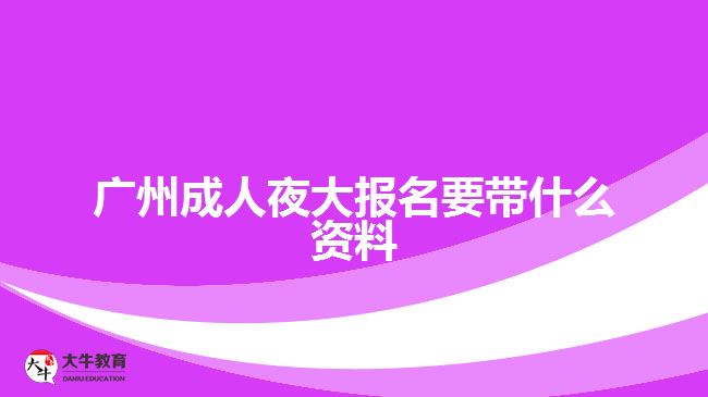 廣州成人夜大報名要帶什么資料