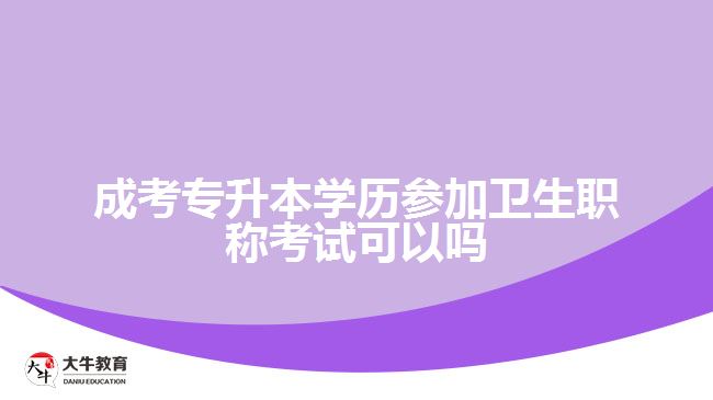 成考專升本學歷參加衛(wèi)生職稱考試可以嗎