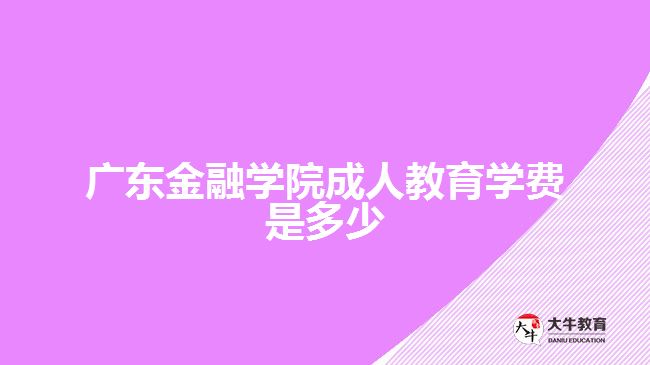 廣東金融學(xué)院成人教育學(xué)費(fèi)是多少